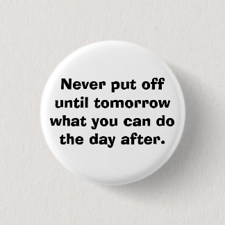 Never put off until tomorrow... pinback button