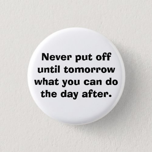 Never put off until tomorrow pinback button