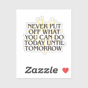Never Put Off What You Can Do Today – Motivational Sticker