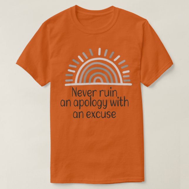 Never ruin an apology with an excuse motivational  T-Shirt (Design Front)