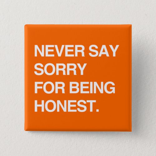 NEVER SAY SORRY FOR BEING HONEST BUTTON