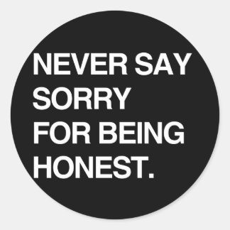 NEVER SAY SORRY FOR BEING HONEST CLASSIC ROUND STICKER