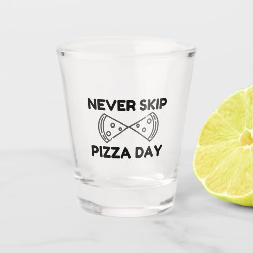 Never Skip Pizza Day Shot Glass