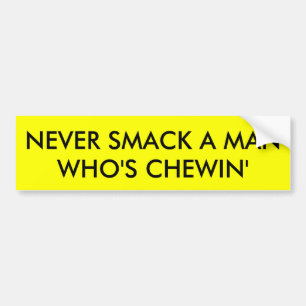 NEVER SMACK A MAN WHO'S CHEWIN' BUMPER STICKER