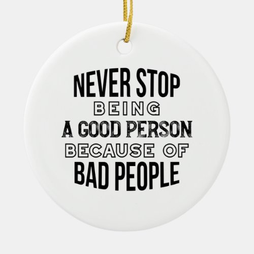 Never Stop Being a Good Person Quotes Ceramic Ornament