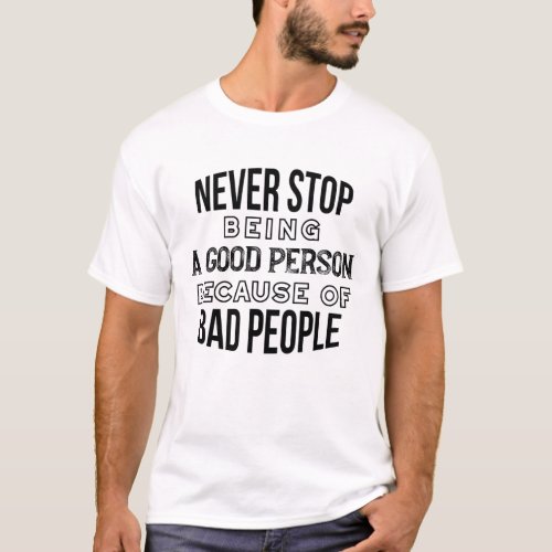 Never Stop Being a Good Person Quotes T_Shirt