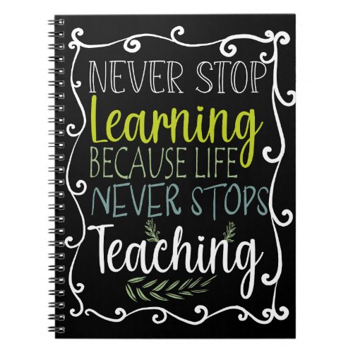 NEVER STOP LEARNING BECAUSE LIFE NEVER STOPS TEACH NOTEBOOK