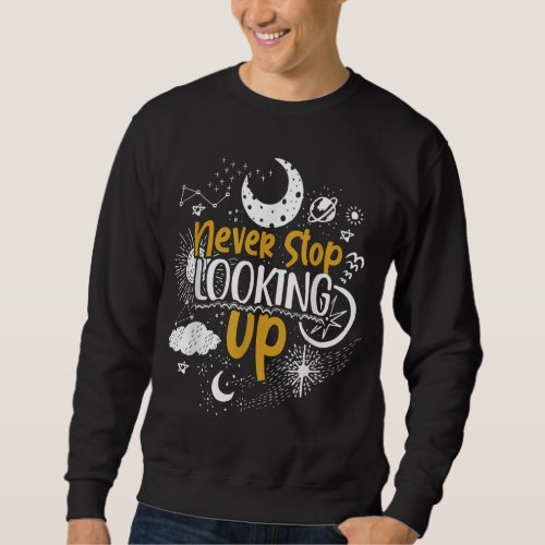 Never Stop Looking Up Astronomy Sweatshirt