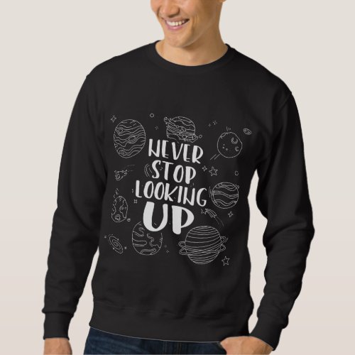 Never Stop Looking Up Astronomy Sweatshirt