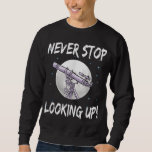Never Stop Looking Up - stargazing science astrono Sweatshirt