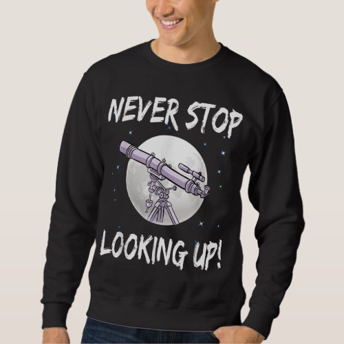 Never Stop Looking Up _ stargazing science astrono Sweatshirt