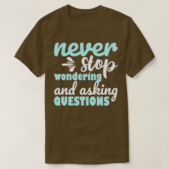 Never Stop Wondering And Asking Questions Motivati T-Shirt (Design Front)