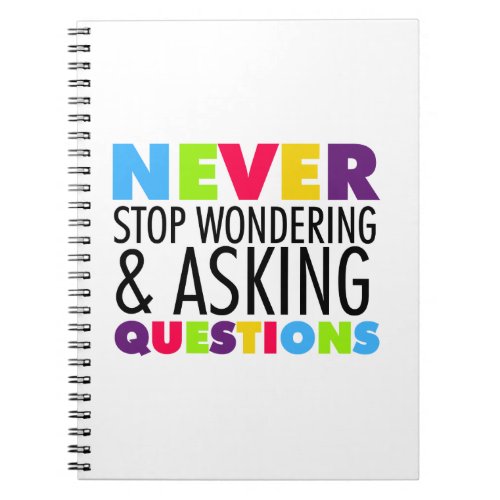 Never Stop Wondering and Asking Questions Notebook