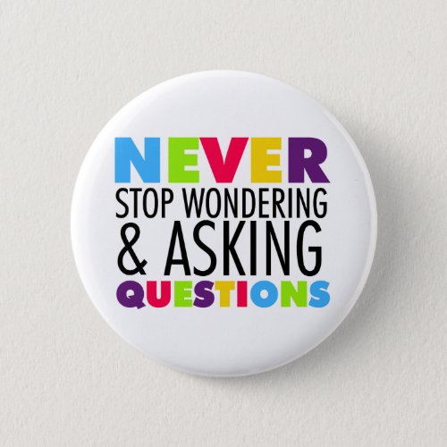 Never Stop Wondering and Asking Questions Pinback Button