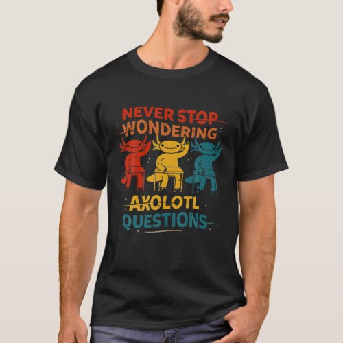 Never Stop Wondering Axolotl Questions Cute Costu T_Shirt