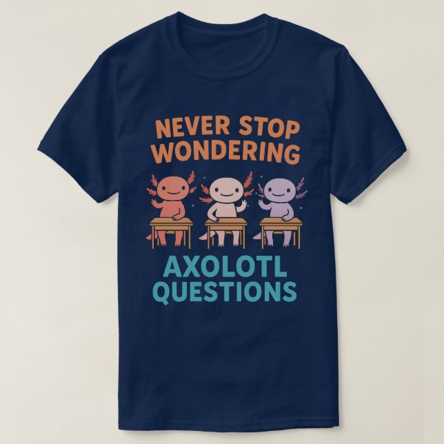 Never Stop Wondering Axolotl Questions  T-Shirt (Design Front)