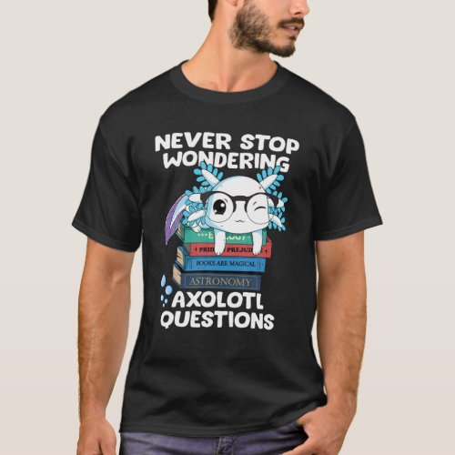 Never Stop Wondering Axolotl Questions Teacher Kid T_Shirt