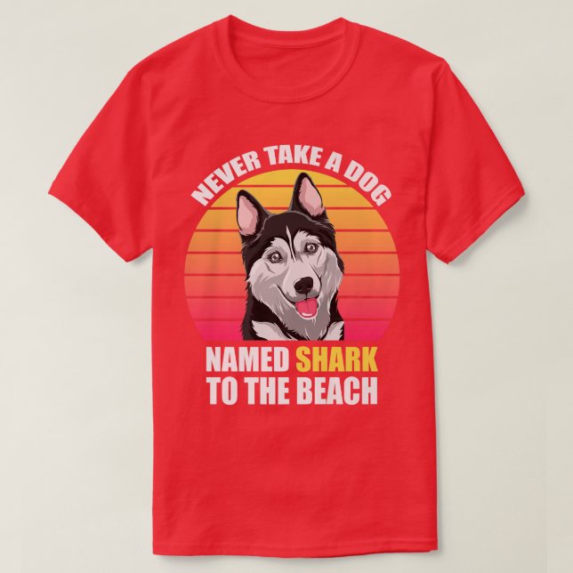 Never take a dog named shark to the beach Funny Do T-Shirt (Design Front)