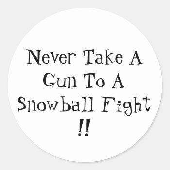 Never Take A Gun To A Snowball Fight !! Classic Round Sticker by PhotoJoeVa at Zazzle