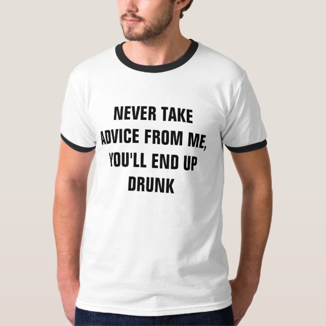 NEVER TAKE ADVICE FROM ME, YOU'LL END UP DRUNK T-Shirt (Front)