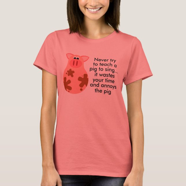 Never Teach A Pig To Sing T-shirt (Front)