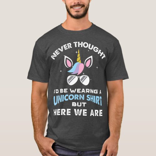 Never Thought Id Be Wearing A Unicorn  Dad T_Shirt