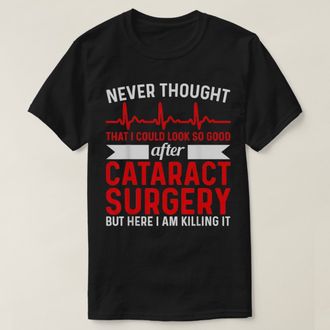 Never Thought Look Good  Surgery Eye Cataract Surg T-Shirt (Design Front)