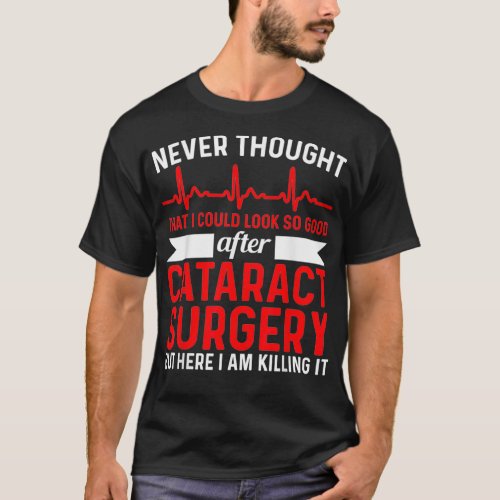 Never Thought Look Good  Surgery Eye Cataract Surg T_Shirt