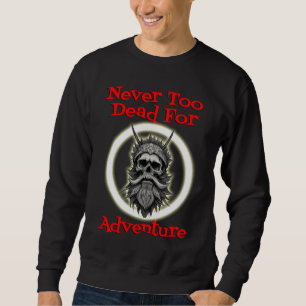 Never too dead for adventure sweatshirt