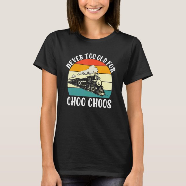 Never Too Old For Choo Choos Train T-Shirt (Front)
