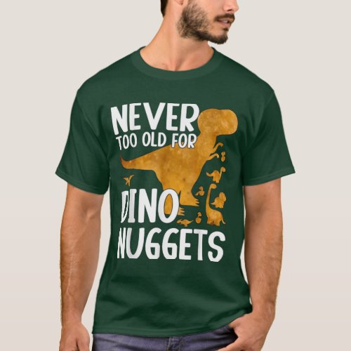 Never Too Old For Dino Nuggets Funny shirt