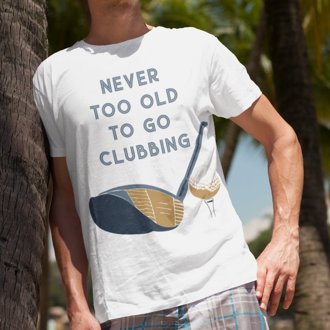 Never Too Old to Go Clubbing Funny Golfers T-Shirt (Creator Uploaded)
