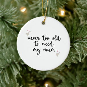 Never Too Old To Need My Mum Mothers Day Gifts Mum Ceramic Ornament