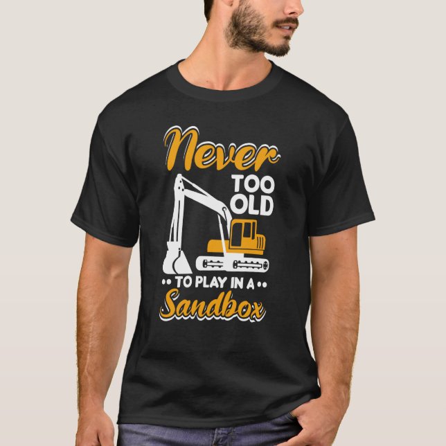 Never too old to play Heavy Equipment Excavator Op T-Shirt (Front)