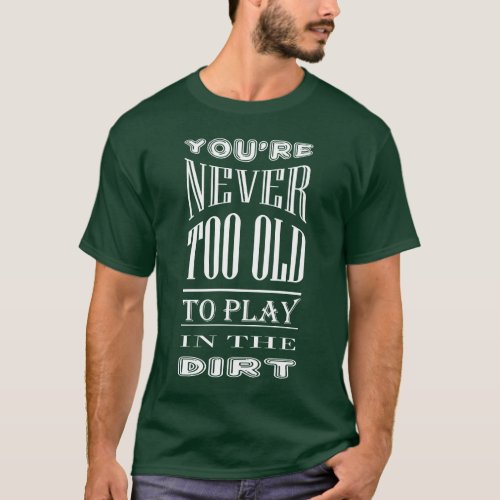 Never Too Old to Play in Dirt Gardening Typography T_Shirt