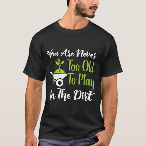 Never Too Old To Play In The Dirt  Gardening T_Shirt