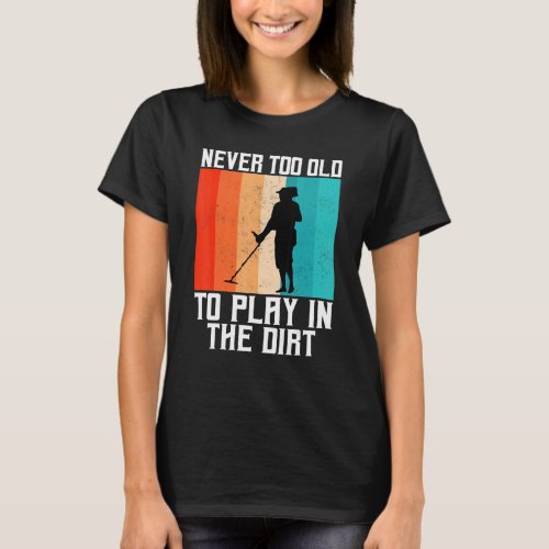Never Too Old To Play In The Dirt Retro Metal Dete T_Shirt