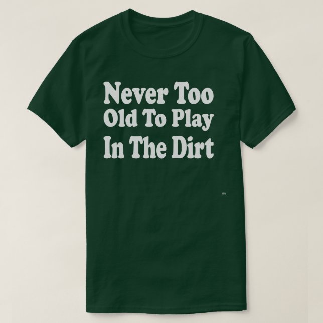 Never Too Old To Play In The Dirt  T-Shirt (Design Front)