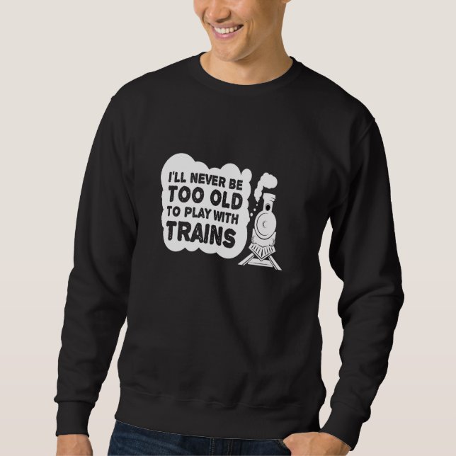 Never Too Old Trains Model Railroad Sweatshirt (Front)