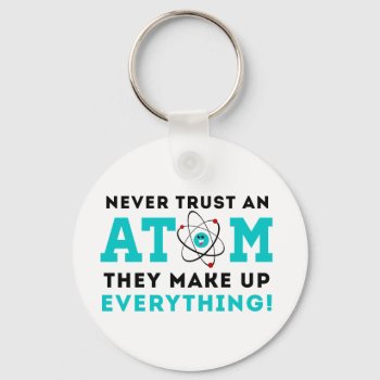 Never Trust A Atom  They Make Up Everything Keychain by spacecloud9 at Zazzle