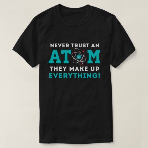 Never trust a Atom They Make up Everything T_Shirt