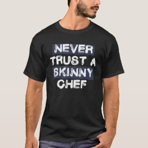 Never Trust A Skinny Chef Funny T-Shirt