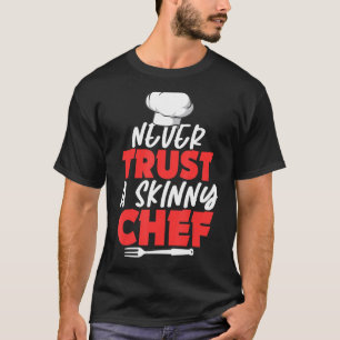 Never Trust A Skinny Chef Gifts For A Cooking Sous T-Shirt