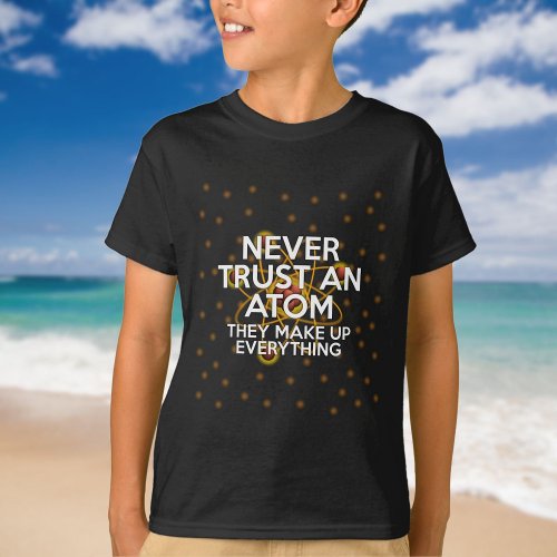 NEVER TRUST AN ATOM Funny Science Quote T_Shirt