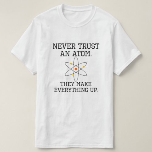 Never Trust An Atom _ Funny Science T_Shirt