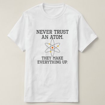 Never Trust An Atom - Funny Science T-shirt by eRocksFunnyTshirts at Zazzle