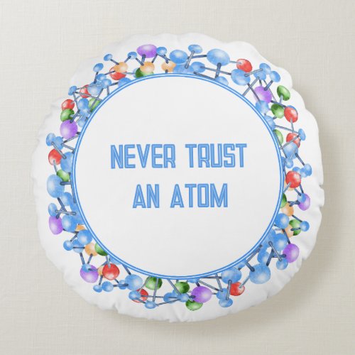 Never Trust an Atom Funny Science Theme Round Pillow