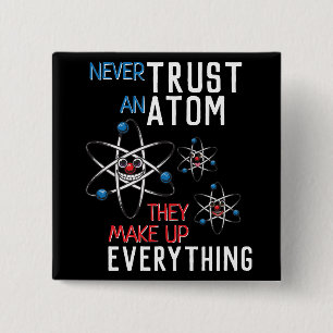 Never Trust an Atom Make Up Everything Science Button