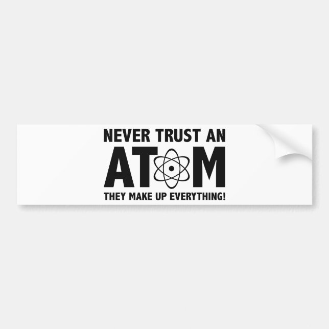 Never Trust An Atom. They Make Up Everything. Bumper Sticker (Front)