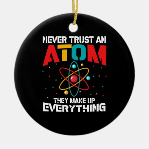 Never trust an atom They make up everything Ceramic Ornament